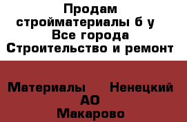 Продам стройматериалы б/у - Все города Строительство и ремонт » Материалы   . Ненецкий АО,Макарово д.